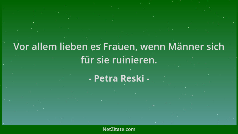 Petra Reski - Vor allem lieben es Frauen, wenn Männer sich für sie ruinieren....
