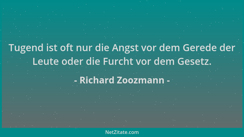 Richard Zoozmann - Tugend ist oft nur die Angst vor dem Gerede der Leute oder die Furcht vor dem Gesetz....