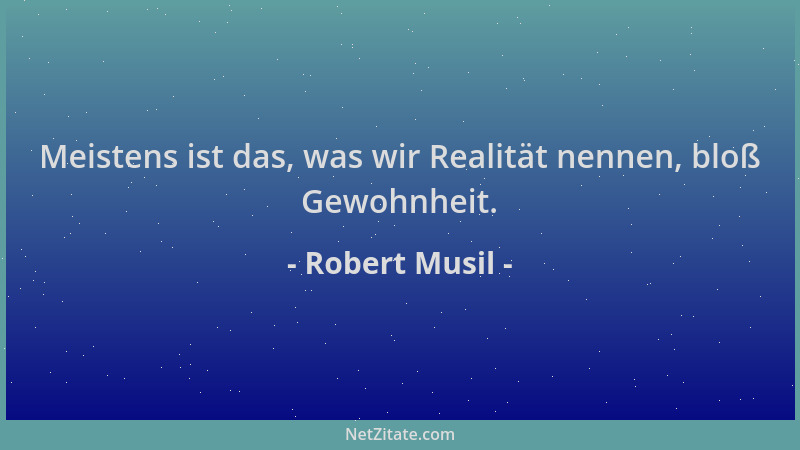 Robert Musil - Meistens ist das, was wir Realität nennen, bloß Gewohnheit....