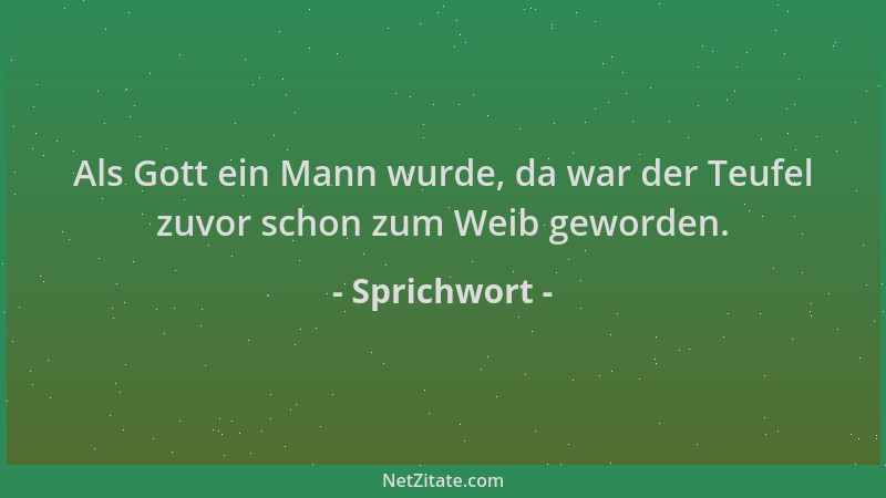 Sprichwort - Als Gott ein Mann wurde, da war der Teufel zuvor schon zum Weib geworden....