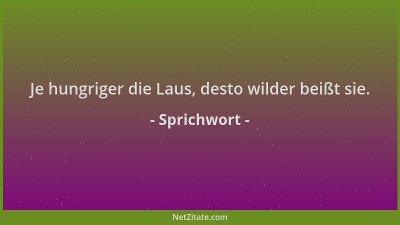 Sprichwort - Je hungriger die Laus, desto wilder beißt sie....