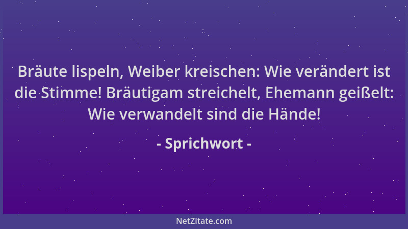 Sprichwort - Bräute lispeln, Weiber kreischen: Wie verändert ist die Stimme! Bräutigam streichelt, Ehemann geißelt: Wie ver...
