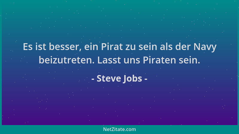 Steve Jobs - Es ist besser, ein Pirat zu sein als der Navy beizutreten. Lasst uns Piraten sein....
