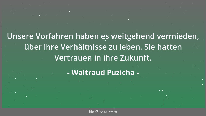 Waltraud Puzicha - Unsere Vorfahren haben es weitgehend vermieden, über ihre Verhältnisse zu leben. Sie hatten Vertrauen in...