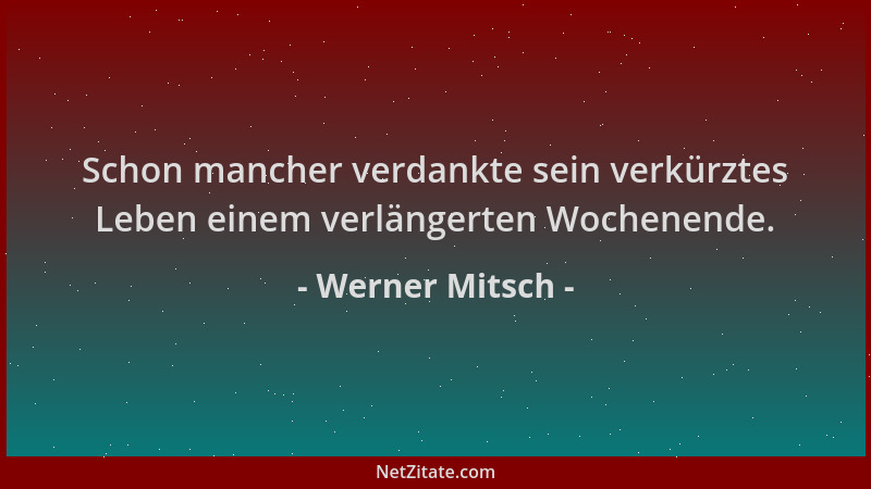 Werner Mitsch - Schon mancher verdankte sein verkürztes Leben einem verlängerten Wochenende....