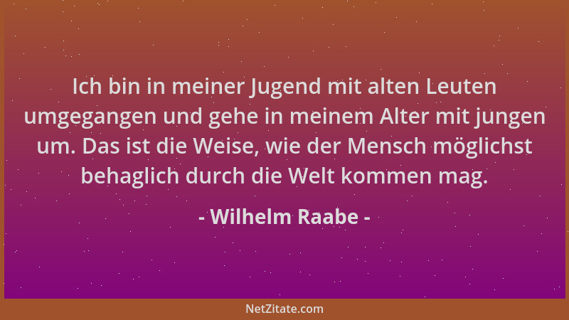 Wilhelm Raabe - Ich bin in meiner Jugend mit alten Leuten umgegangen und gehe in meinem Alter mit jungen um. Das ist die We...