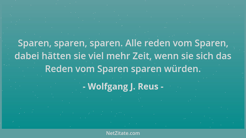 Wolfgang J. Reus - Sparen, sparen, sparen. Alle reden vom Sparen, dabei hätten sie viel mehr Zeit, wenn sie sich das Reden...