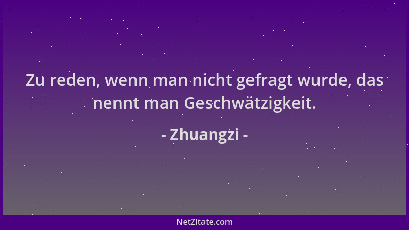 Zhuangzi - Zu reden, wenn man nicht gefragt wurde, das nennt man Geschwätzigkeit....