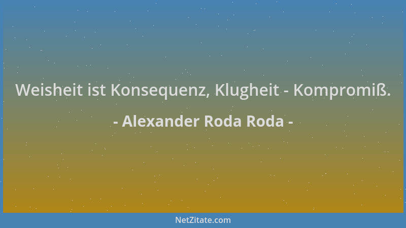 Alexander Roda Roda - Weisheit ist Konsequenz, Klugheit - Kompromiß....