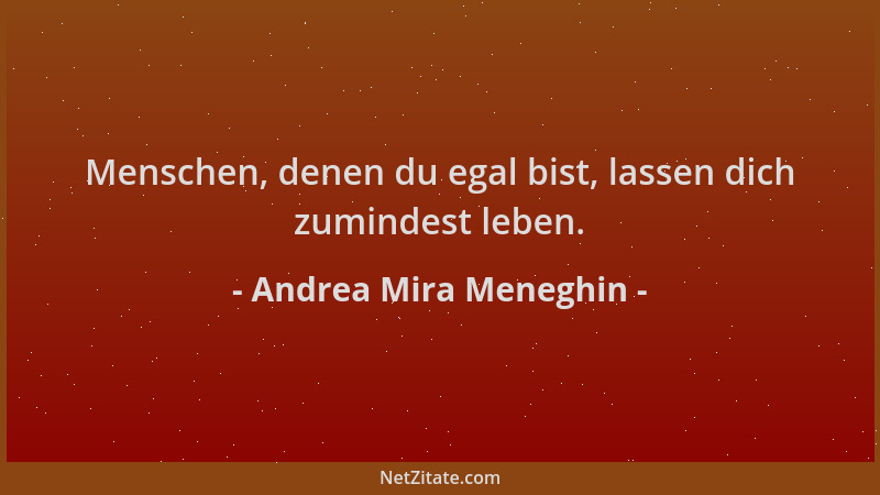 Andrea Mira Meneghin - Menschen, denen du egal bist, lassen dich zumindest leben....