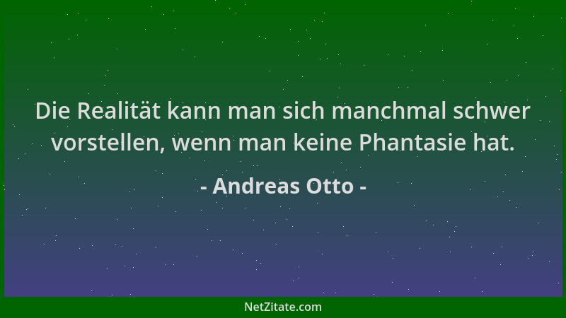 Andreas Otto - Die Realität kann man sich manchmal schwer vorstellen, wenn man keine Phantasie hat....