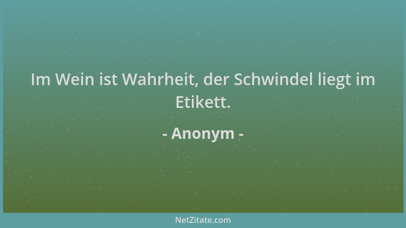 Anonym - Im Wein ist Wahrheit, der Schwindel liegt im Etikett....
