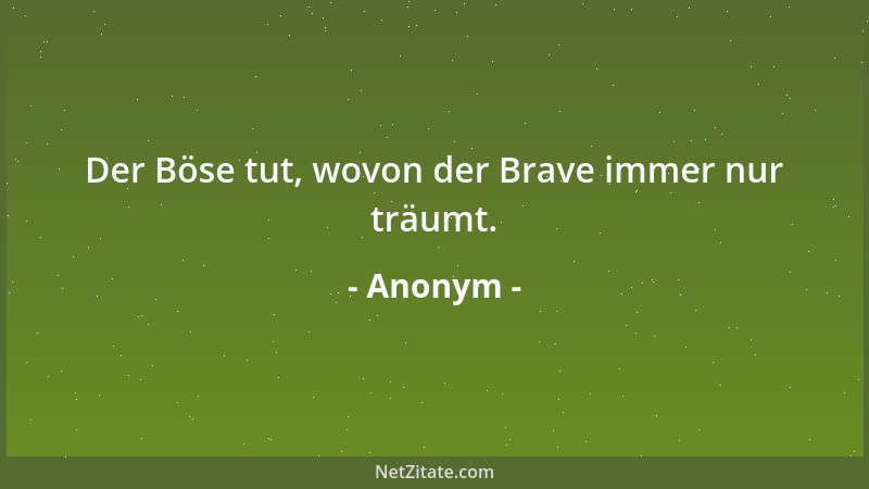 Anonym - Der Böse tut, wovon der Brave immer nur träumt....