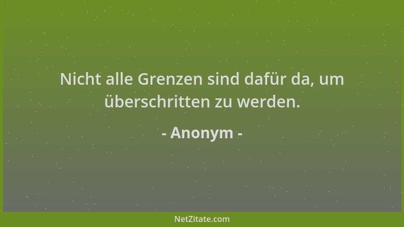Anonym - Nicht alle Grenzen sind dafür da, um überschritten zu werden....