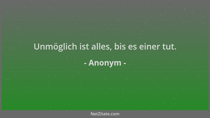 Anonym - Unmöglich ist alles, bis es einer tut....