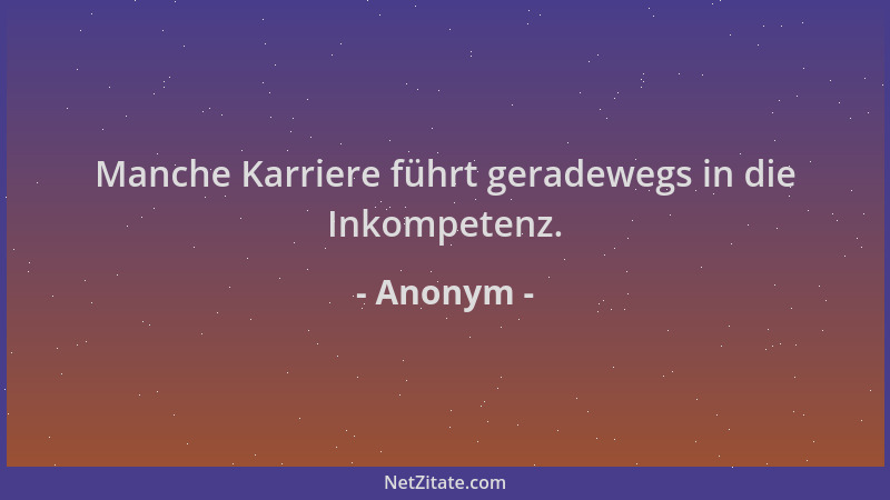 Anonym - Manche Karriere führt geradewegs in die Inkompetenz....
