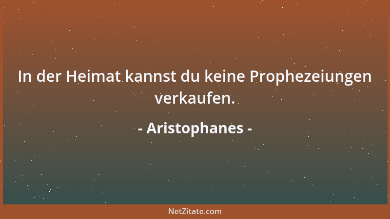 Aristophanes - In der Heimat kannst du keine Prophezeiungen verkaufen....