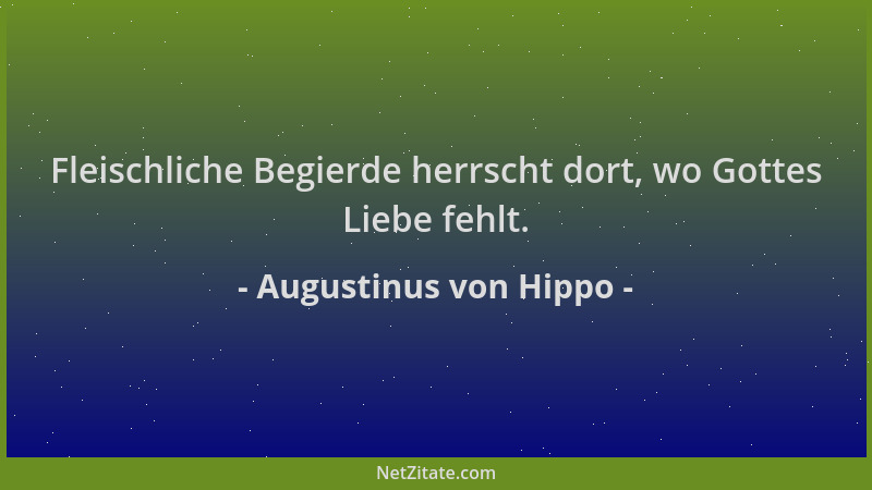 Augustinus von Hippo - Fleischliche Begierde herrscht dort, wo Gottes Liebe fehlt....