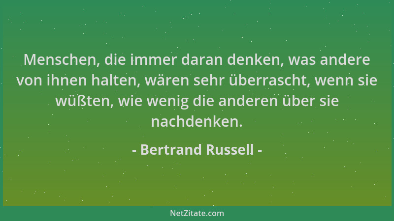 Bertrand Russell - Menschen, die immer daran denken, was andere von ihnen halten, wären sehr überrascht, wenn sie wüßten, w...