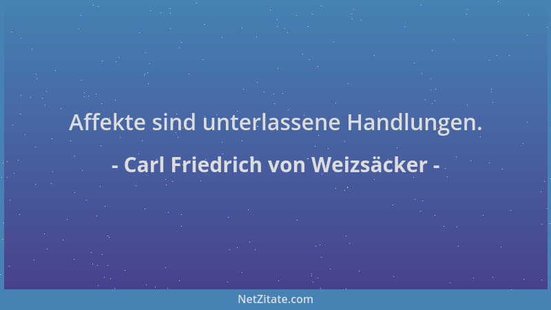 Carl Friedrich von Weizsäcker - Affekte sind unterlassene Handlungen....