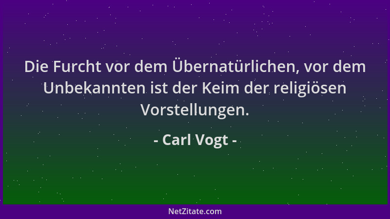 Carl Vogt - Die Furcht vor dem Übernatürlichen, vor dem Unbekannten ist der Keim der religiösen Vorstellungen....