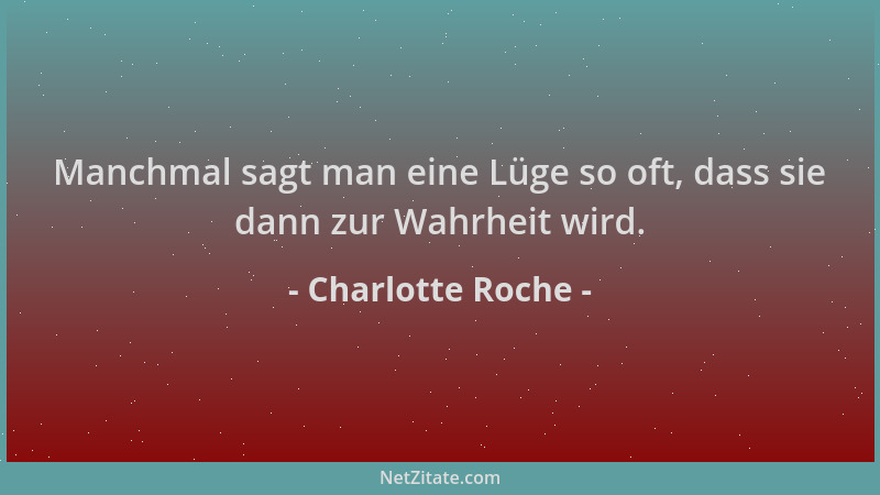 Charlotte Roche - Manchmal sagt man eine Lüge so oft, dass sie dann zur Wahrheit wird....