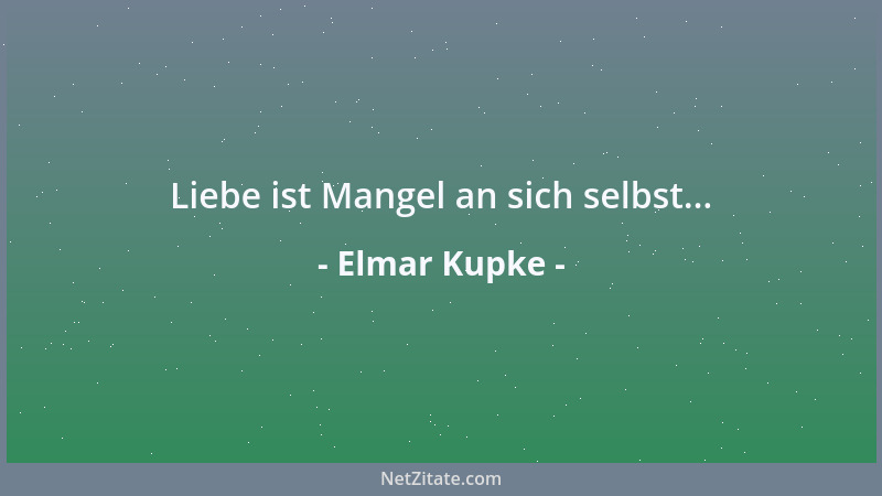 Elmar Kupke - Liebe ist Mangel an sich selbst......