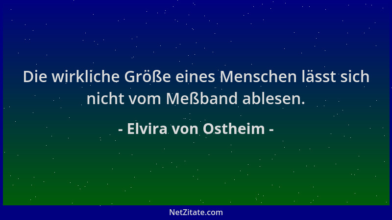 Elvira von Ostheim - Die wirkliche Größe eines Menschen lässt sich nicht vom Meßband ablesen....