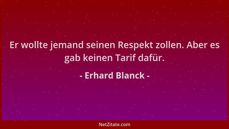 Erhard Blanck - Er wollte jemand seinen Respekt zollen. Aber es gab keinen Tarif dafür....