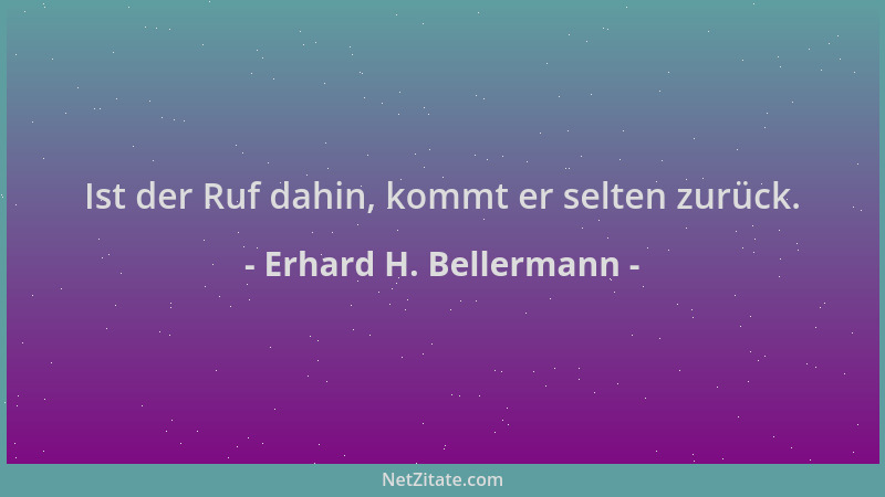 Erhard H. Bellermann - Ist der Ruf dahin, kommt er selten zurück....