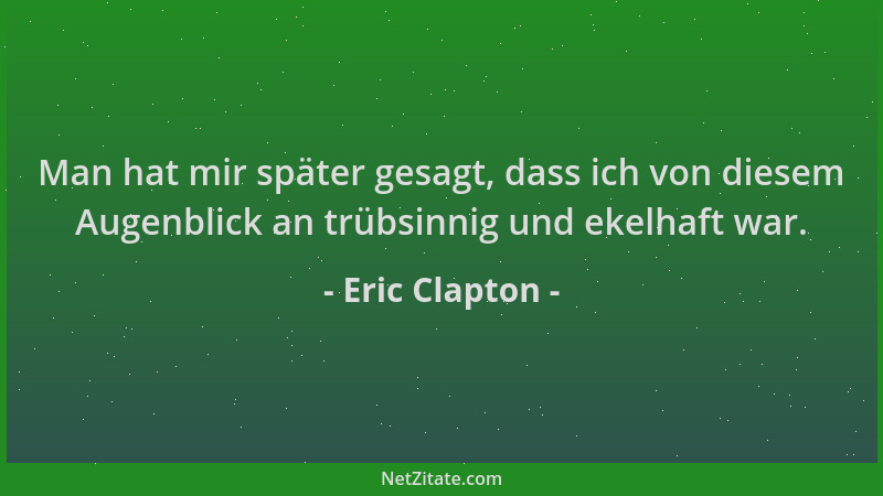 Eric Clapton - Man hat mir später gesagt, dass ich von diesem Augenblick an trübsinnig und ekelhaft war....