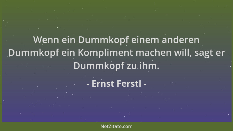 Ernst Ferstl - Wenn ein Dummkopf einem anderen Dummkopf ein Kompliment machen will, sagt er Dummkopf zu ihm....