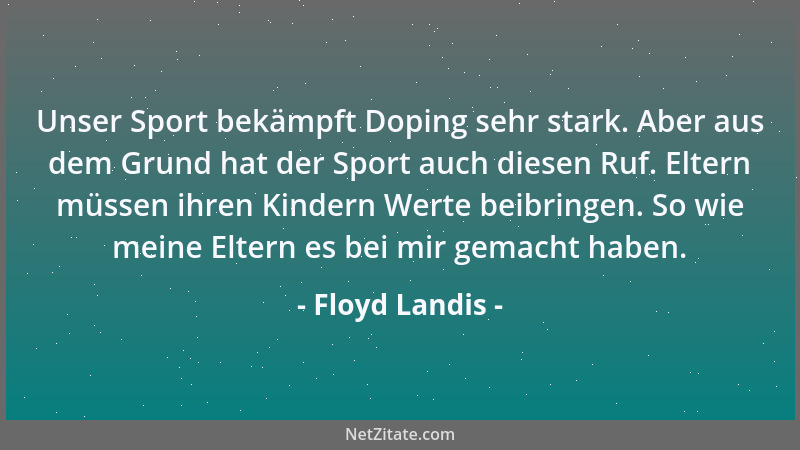 Floyd Landis - Unser Sport bekämpft Doping sehr stark. Aber aus dem Grund hat der Sport auch diesen Ruf. Eltern müssen ihre...