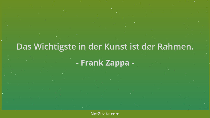 Frank Zappa - Das Wichtigste in der Kunst ist der Rahmen....