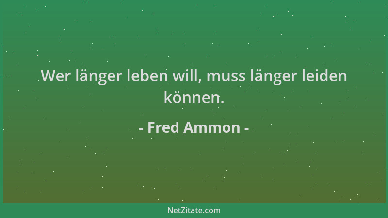 Fred Ammon - Wer länger leben will, muss länger leiden können....