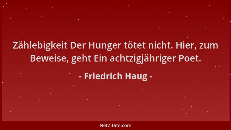 Friedrich Haug - Zählebigkeit Der Hunger tötet nicht. Hier, zum Beweise, geht Ein achtzigjähriger Poet....