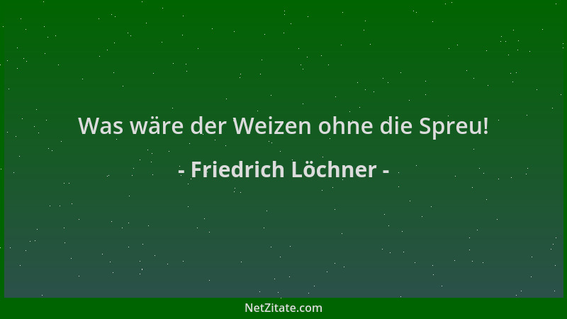 Friedrich Löchner - Was wäre der Weizen ohne die Spreu!...
