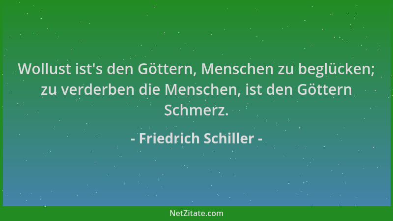 Friedrich Schiller - Wollust ist 's den Göttern, Menschen zu beglücken; zu verderben die Menschen, ist den Göttern Schmerz....