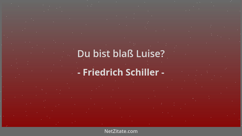 Friedrich Schiller - Du bist blaß Luise?...
