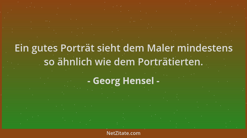 Georg Hensel - Ein gutes Porträt sieht dem Maler mindestens so ähnlich wie dem Porträtierten....
