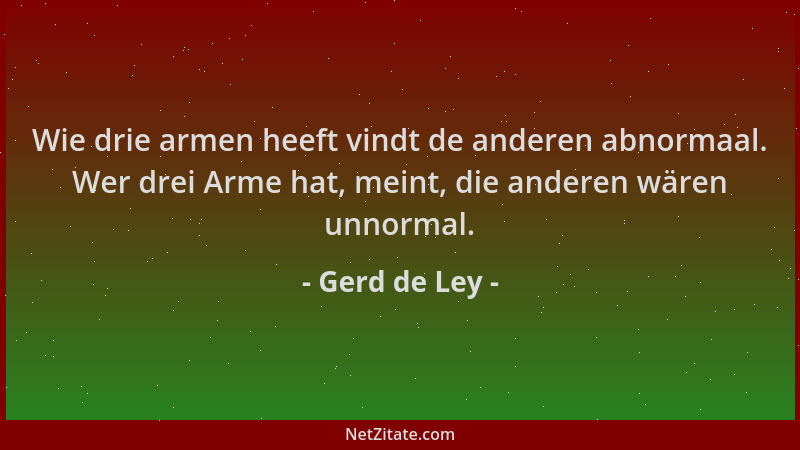 Gerd de Ley - Wie drie armen heeft vindt de anderen abnormaal. Wer drei Arme hat, meint, die anderen wären unnormal....