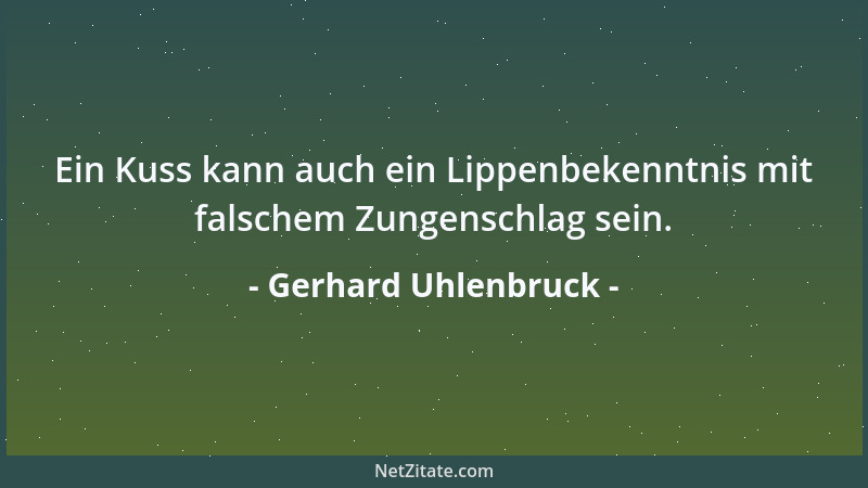 Gerhard Uhlenbruck - Ein Kuss kann auch ein Lippenbekenntnis mit falschem Zungenschlag sein....