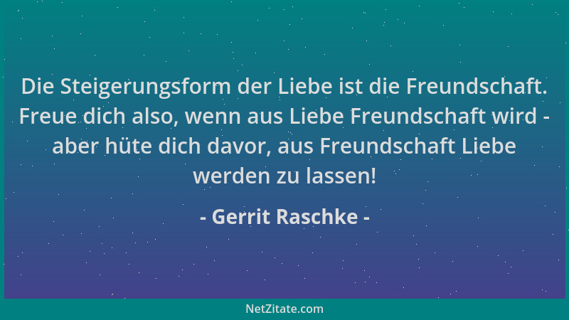 Gerrit Raschke - Die Steigerungsform der Liebe ist die Freundschaft. Freue dich also, wenn aus Liebe Freundschaft wird - ab...