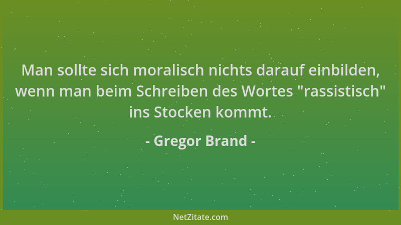 Gregor Brand - Man sollte sich moralisch nichts darauf einbilden, wenn man beim Schreiben des Wortes  "rassistisch " ins Stoc...