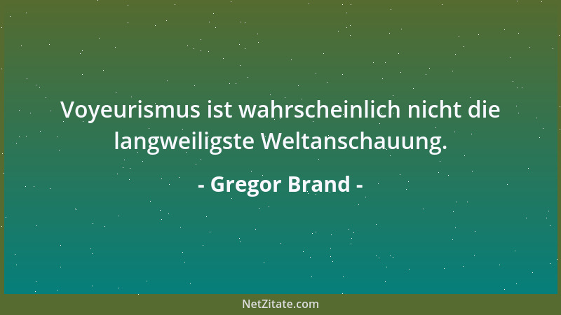Gregor Brand - Voyeurismus ist wahrscheinlich nicht die langweiligste Weltanschauung....