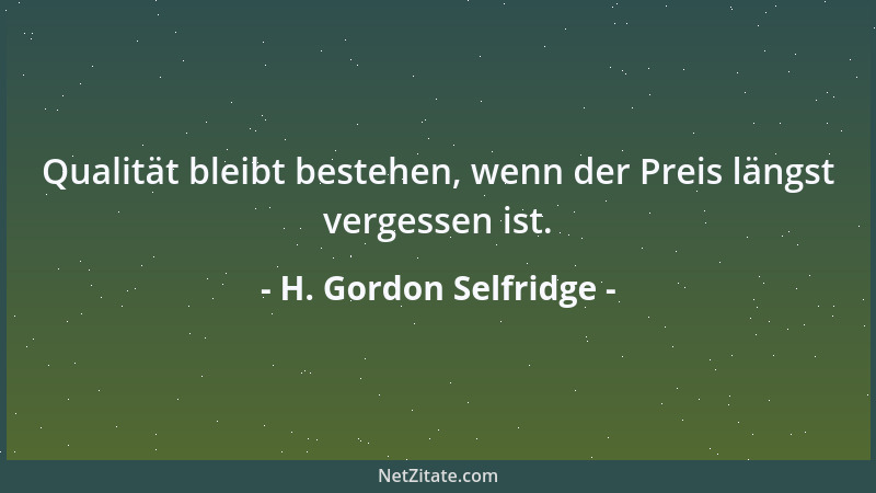 H. Gordon Selfridge - Qualität bleibt bestehen, wenn der Preis längst vergessen ist....