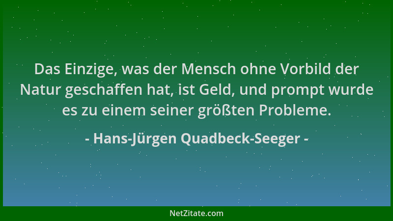 Hans-Jürgen Quadbeck-Seeger - Das Einzige, was der Mensch ohne Vorbild der Natur geschaffen hat, ist Geld, und prompt wurde...