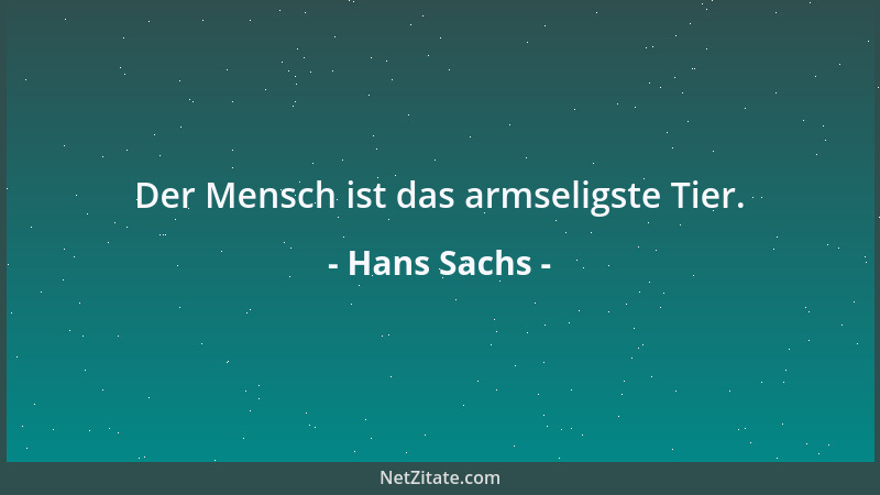 Hans Sachs - Der Mensch ist das armseligste Tier....