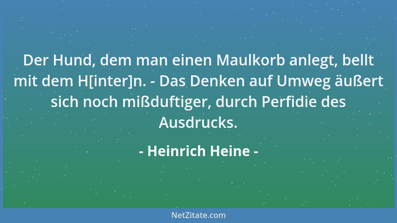 Heinrich Heine - Der Hund, dem man einen Maulkorb anlegt, bellt mit dem H[inter]n. - Das Denken auf Umweg äußert sich noch...