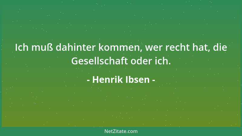 Henrik Ibsen - Ich muß dahinter kommen, wer recht hat, die Gesellschaft oder ich....
